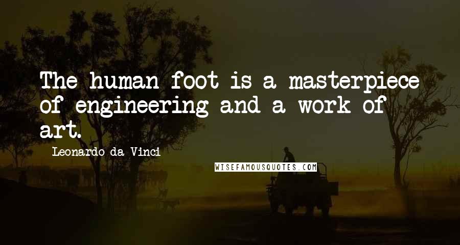 Leonardo Da Vinci Quotes: The human foot is a masterpiece of engineering and a work of art.