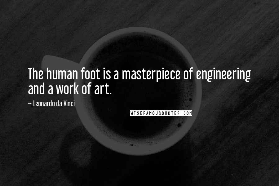 Leonardo Da Vinci Quotes: The human foot is a masterpiece of engineering and a work of art.