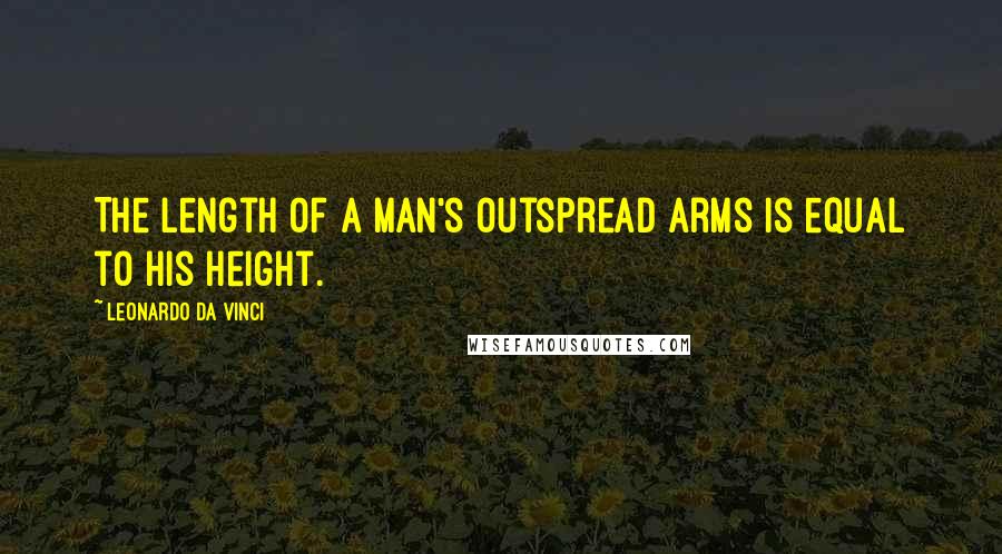 Leonardo Da Vinci Quotes: The length of a man's outspread arms is equal to his height.