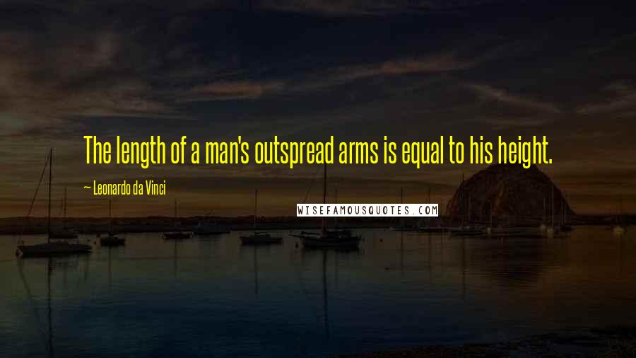 Leonardo Da Vinci Quotes: The length of a man's outspread arms is equal to his height.