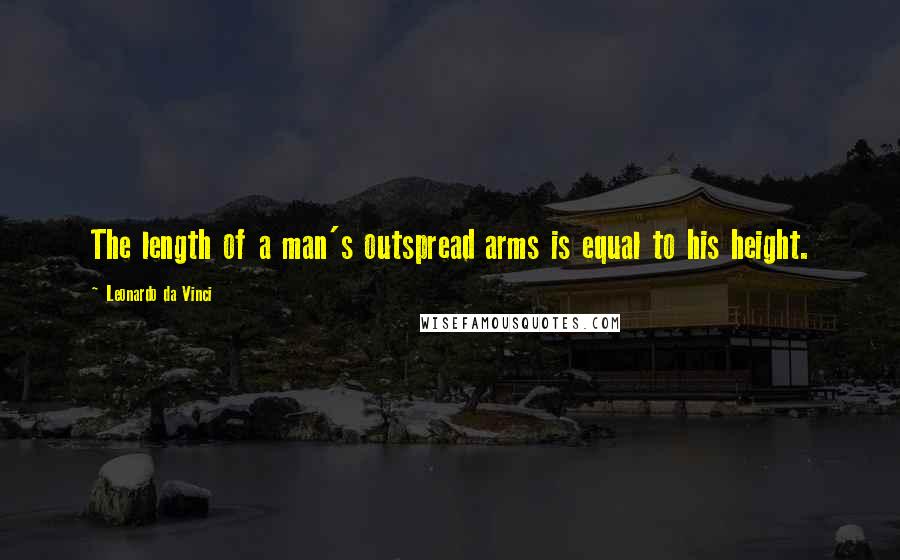 Leonardo Da Vinci Quotes: The length of a man's outspread arms is equal to his height.