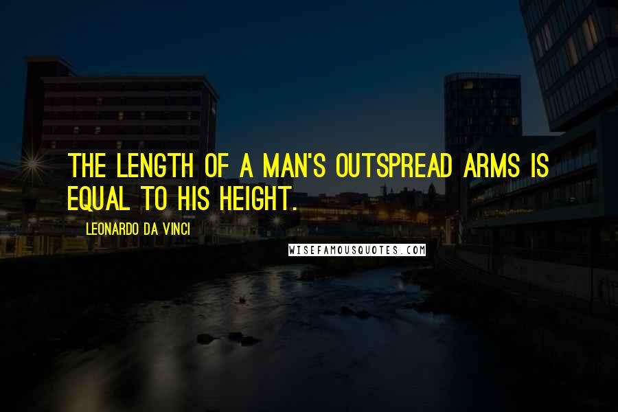 Leonardo Da Vinci Quotes: The length of a man's outspread arms is equal to his height.