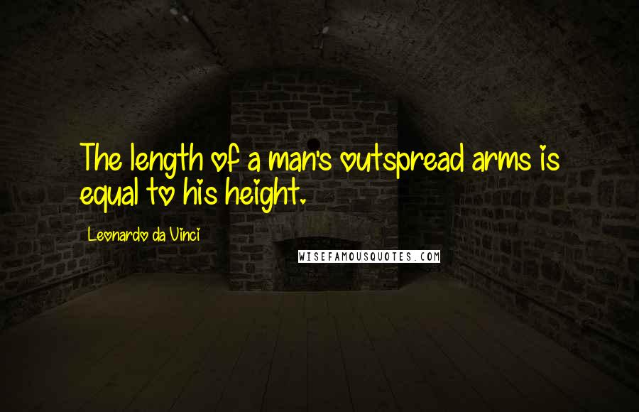 Leonardo Da Vinci Quotes: The length of a man's outspread arms is equal to his height.