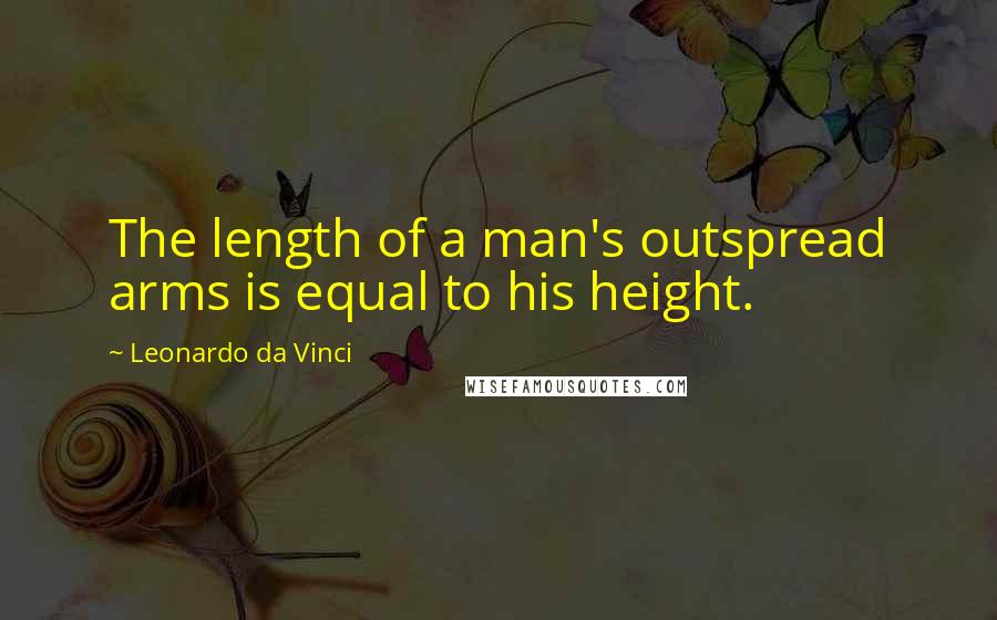 Leonardo Da Vinci Quotes: The length of a man's outspread arms is equal to his height.
