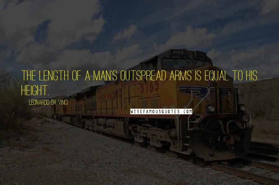 Leonardo Da Vinci Quotes: The length of a man's outspread arms is equal to his height.