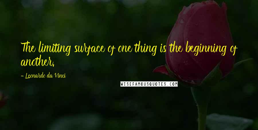 Leonardo Da Vinci Quotes: The limiting surface of one thing is the beginning of another.