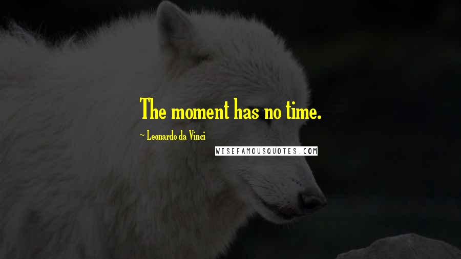 Leonardo Da Vinci Quotes: The moment has no time.