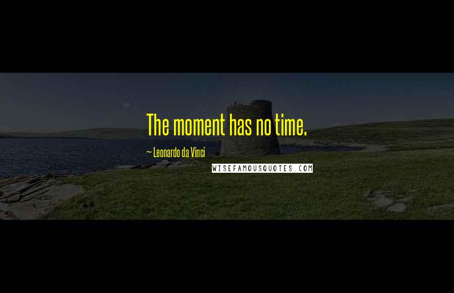 Leonardo Da Vinci Quotes: The moment has no time.