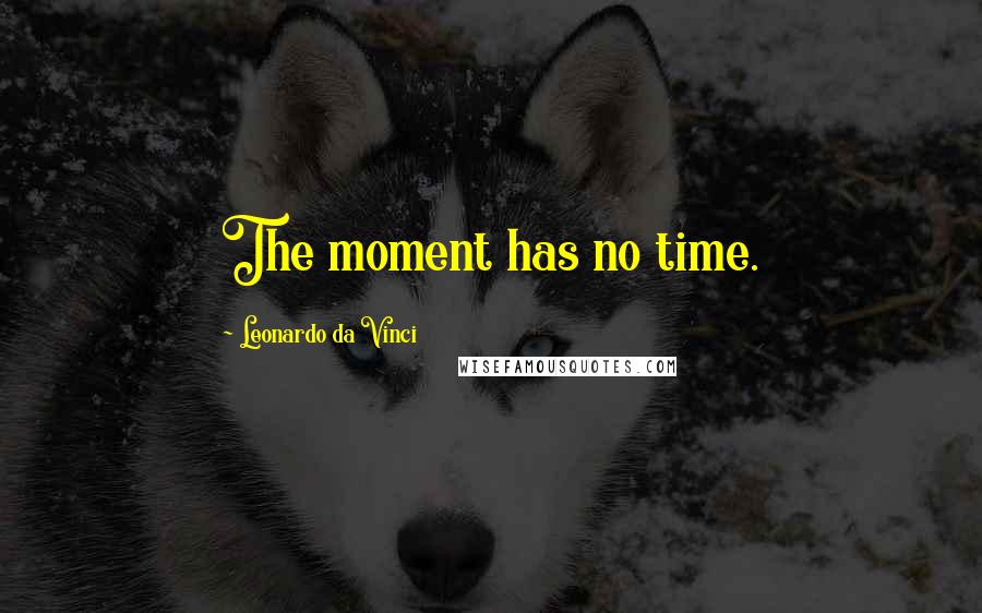 Leonardo Da Vinci Quotes: The moment has no time.