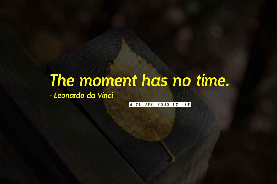 Leonardo Da Vinci Quotes: The moment has no time.