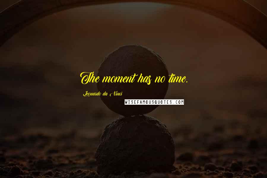 Leonardo Da Vinci Quotes: The moment has no time.