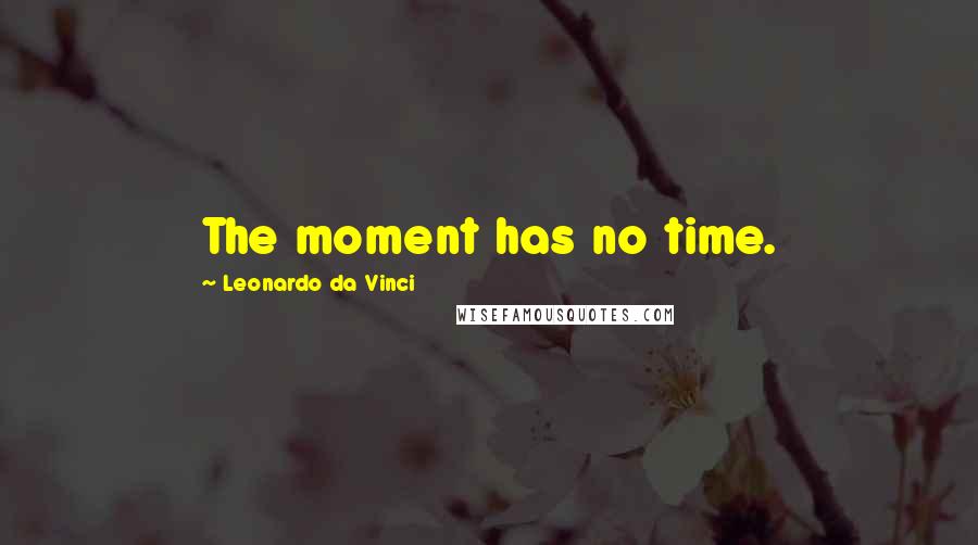 Leonardo Da Vinci Quotes: The moment has no time.