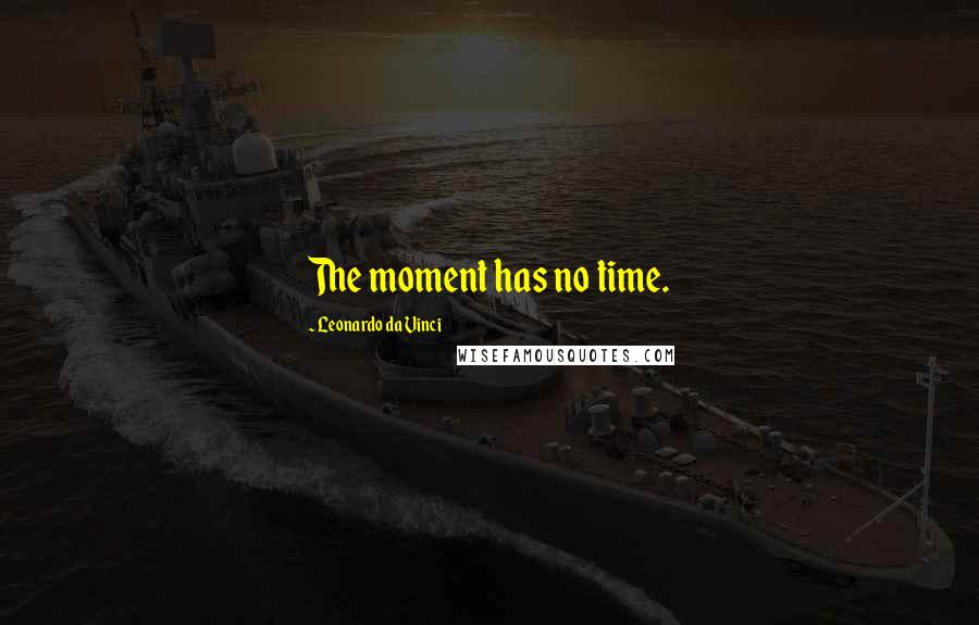 Leonardo Da Vinci Quotes: The moment has no time.