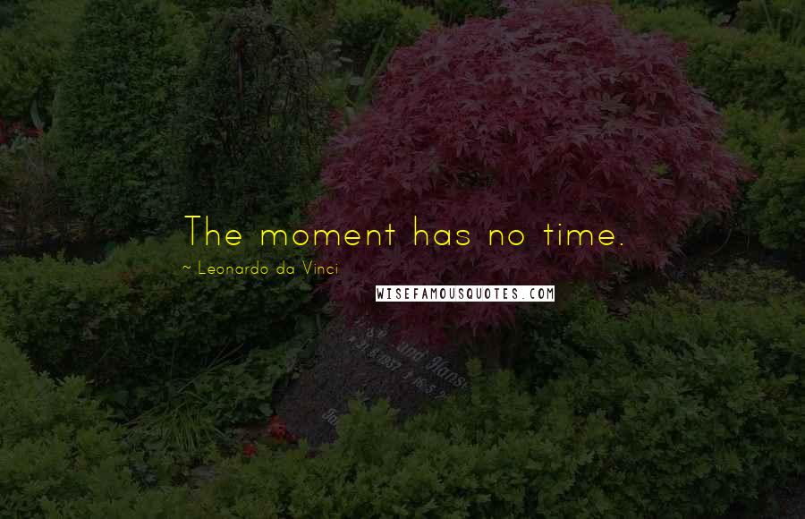 Leonardo Da Vinci Quotes: The moment has no time.