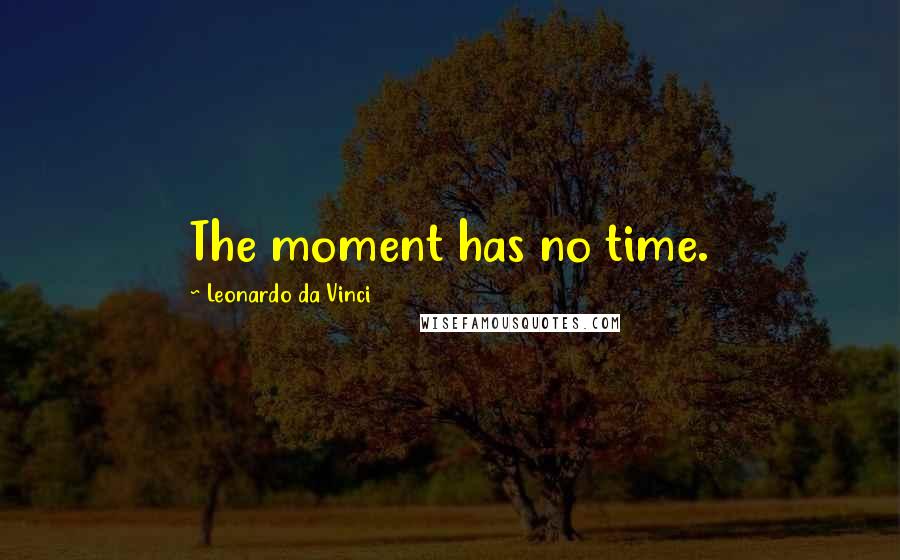 Leonardo Da Vinci Quotes: The moment has no time.