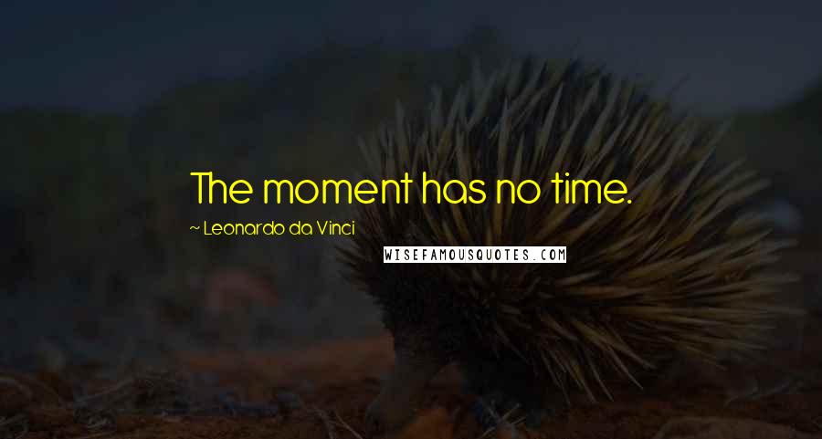Leonardo Da Vinci Quotes: The moment has no time.