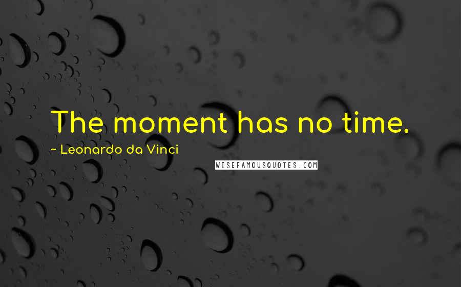 Leonardo Da Vinci Quotes: The moment has no time.