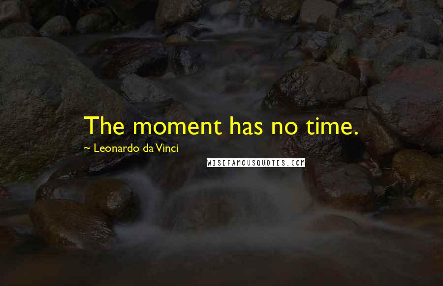 Leonardo Da Vinci Quotes: The moment has no time.