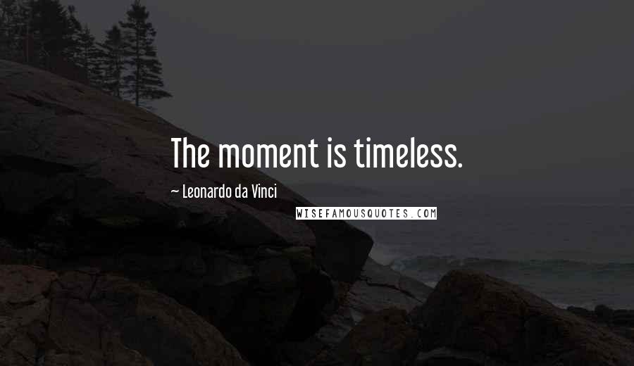 Leonardo Da Vinci Quotes: The moment is timeless.