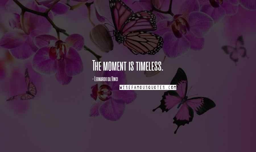 Leonardo Da Vinci Quotes: The moment is timeless.