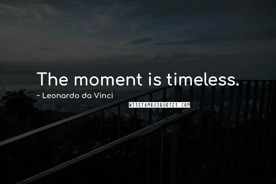 Leonardo Da Vinci Quotes: The moment is timeless.