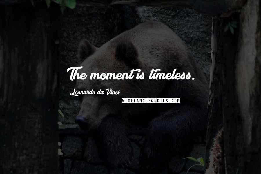 Leonardo Da Vinci Quotes: The moment is timeless.