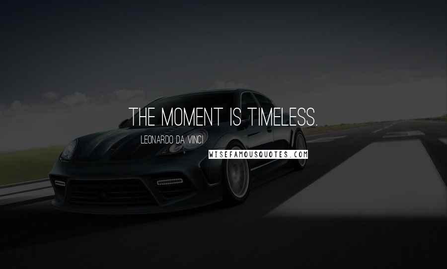 Leonardo Da Vinci Quotes: The moment is timeless.