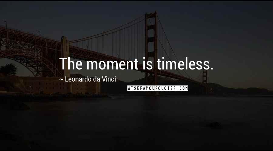 Leonardo Da Vinci Quotes: The moment is timeless.