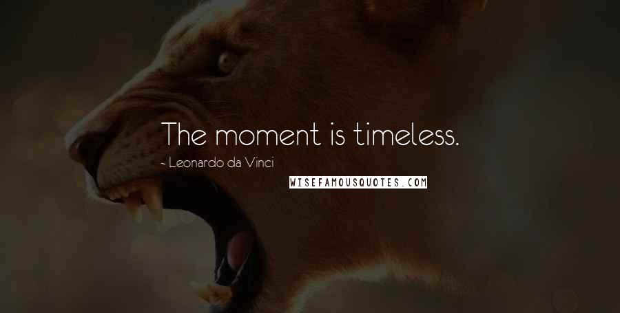 Leonardo Da Vinci Quotes: The moment is timeless.