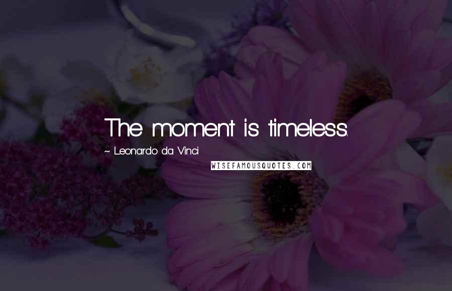 Leonardo Da Vinci Quotes: The moment is timeless.