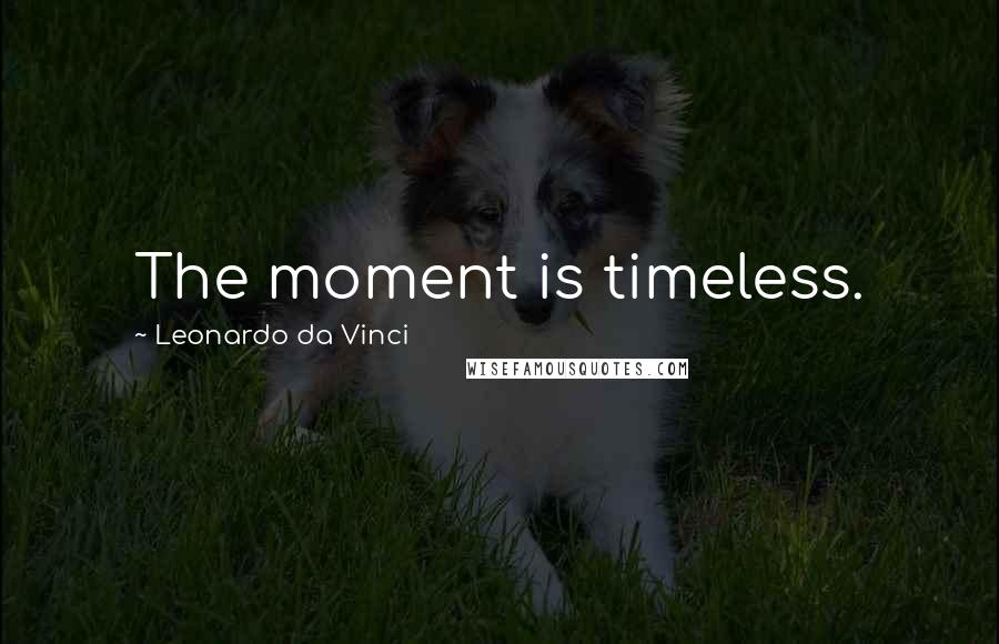 Leonardo Da Vinci Quotes: The moment is timeless.