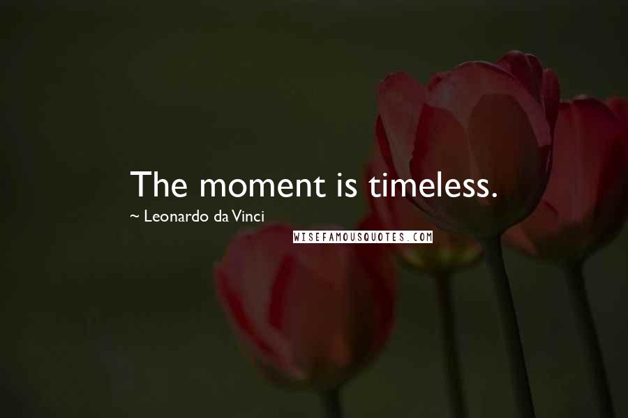 Leonardo Da Vinci Quotes: The moment is timeless.