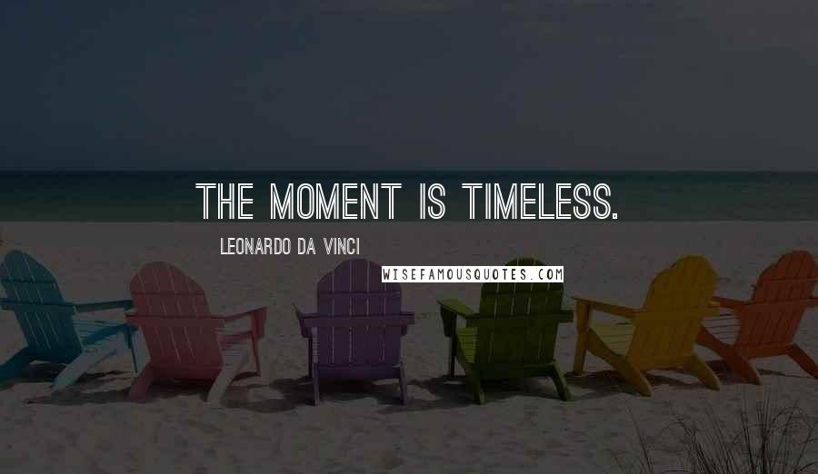 Leonardo Da Vinci Quotes: The moment is timeless.