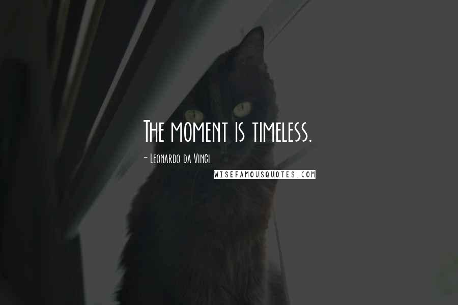 Leonardo Da Vinci Quotes: The moment is timeless.