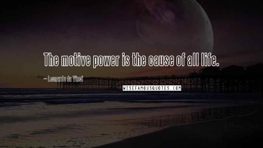 Leonardo Da Vinci Quotes: The motive power is the cause of all life.
