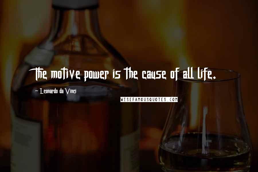 Leonardo Da Vinci Quotes: The motive power is the cause of all life.