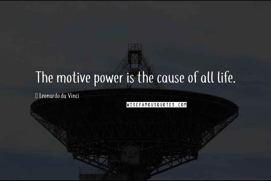 Leonardo Da Vinci Quotes: The motive power is the cause of all life.