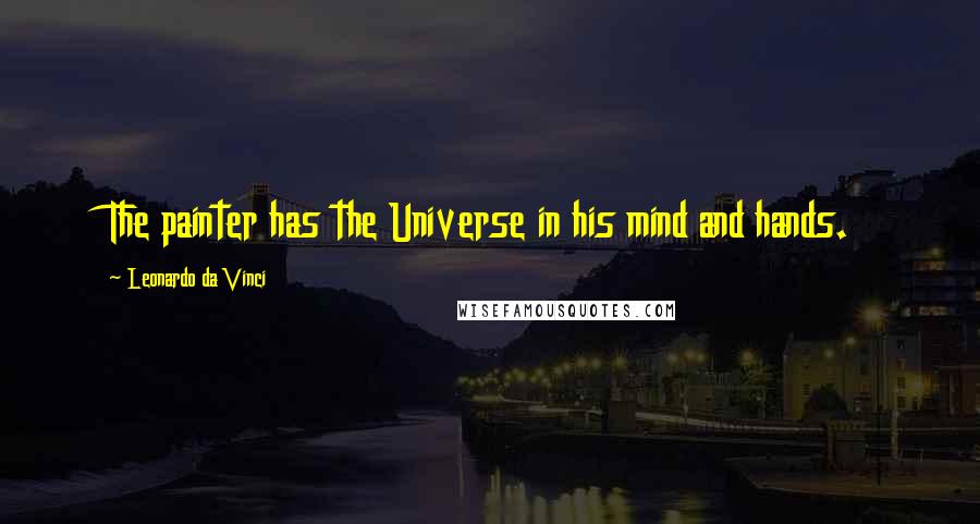 Leonardo Da Vinci Quotes: The painter has the Universe in his mind and hands.