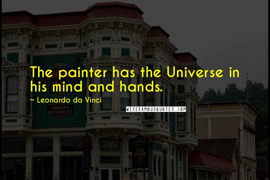 Leonardo Da Vinci Quotes: The painter has the Universe in his mind and hands.