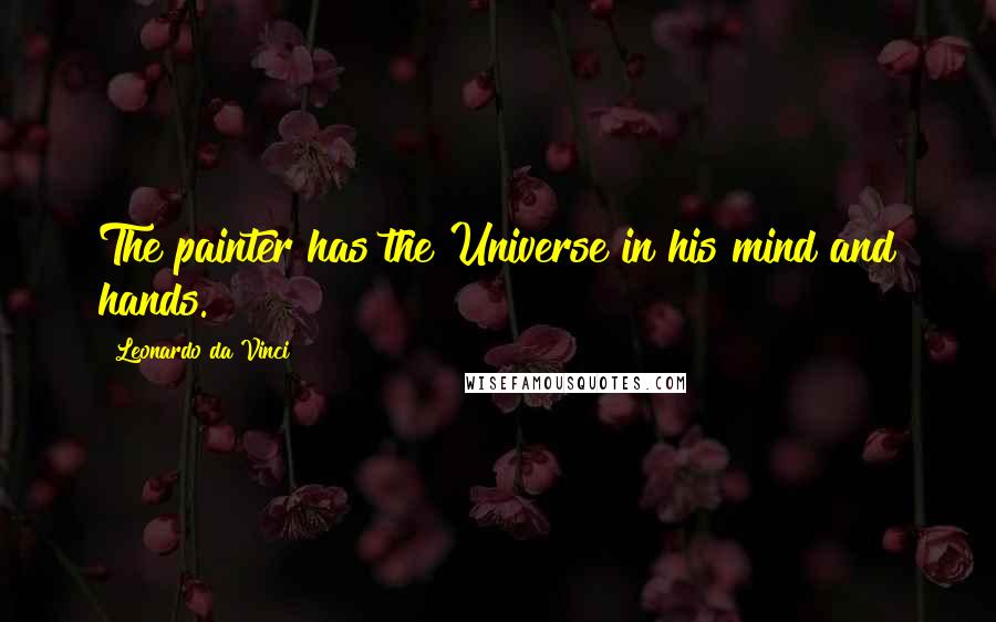 Leonardo Da Vinci Quotes: The painter has the Universe in his mind and hands.