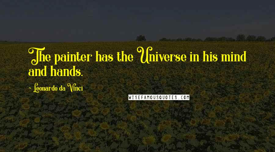 Leonardo Da Vinci Quotes: The painter has the Universe in his mind and hands.