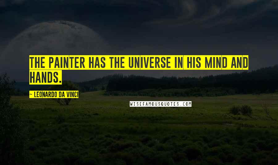 Leonardo Da Vinci Quotes: The painter has the Universe in his mind and hands.