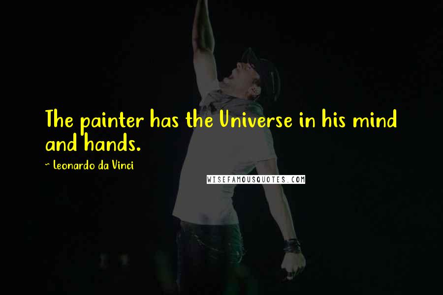 Leonardo Da Vinci Quotes: The painter has the Universe in his mind and hands.