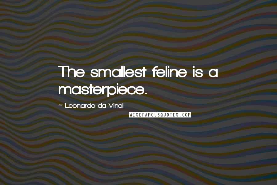 Leonardo Da Vinci Quotes: The smallest feline is a masterpiece.