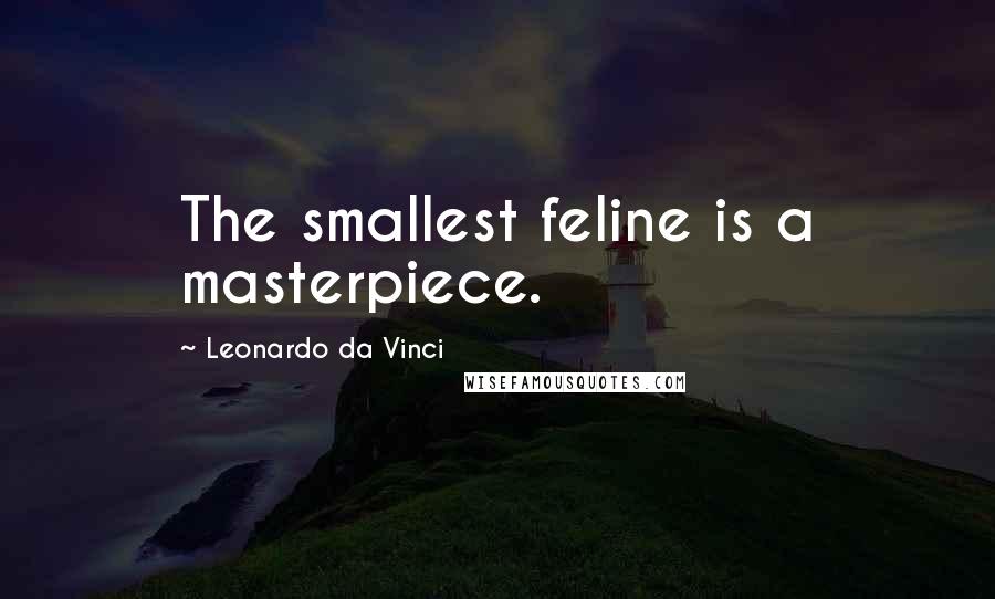 Leonardo Da Vinci Quotes: The smallest feline is a masterpiece.