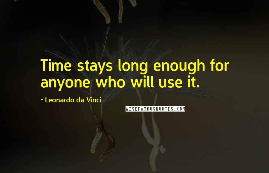 Leonardo Da Vinci Quotes: Time stays long enough for anyone who will use it.