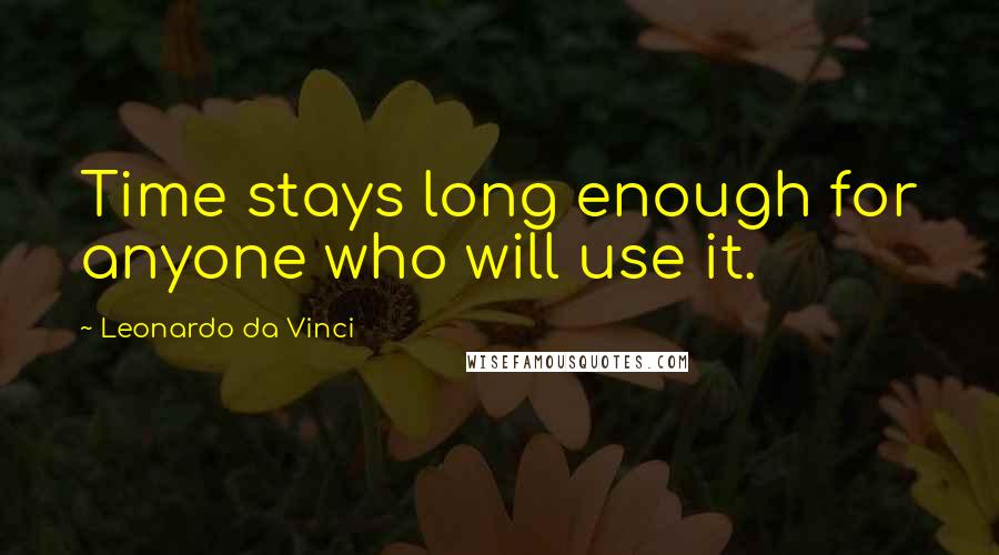 Leonardo Da Vinci Quotes: Time stays long enough for anyone who will use it.