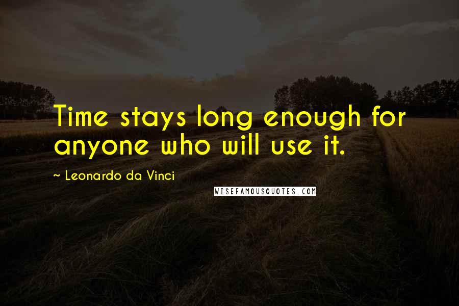 Leonardo Da Vinci Quotes: Time stays long enough for anyone who will use it.