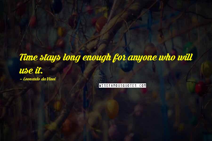 Leonardo Da Vinci Quotes: Time stays long enough for anyone who will use it.