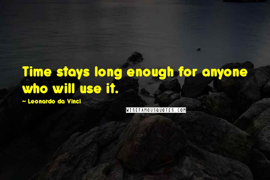 Leonardo Da Vinci Quotes: Time stays long enough for anyone who will use it.